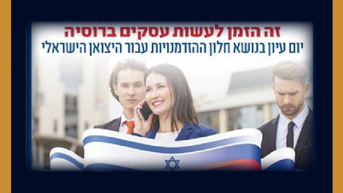 רוסיה: יום עיון בנושא חלון ההזדמנויות ליצואן הישראלי, 29.3.17