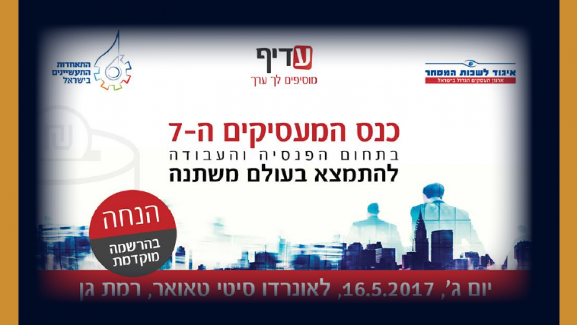 ב – 16.5.17 זה קורה – כנס המעסיקים ה-7 בתחום הפנסיה ועבודה !